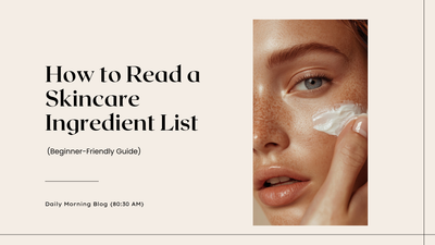 How to Read a Skincare Ingredient List (Beginner-Friendly Guide)