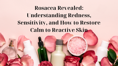 Rosacea Revealed: Understanding Redness, Sensitivity, and How to Restore Calm to Reactive Skin